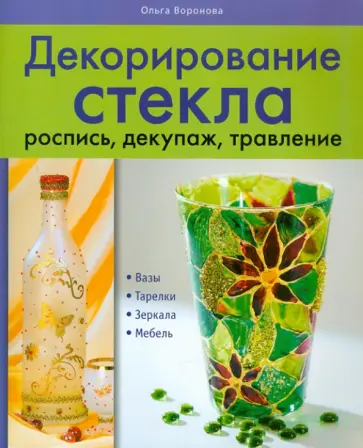 Ольга Воронова - Декорирование стекла: роспись, декупаж, травление Ольга Воронова - Декорирование стекла: роспись, декупаж, травление обложка книги