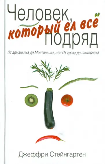 Джеффри Стейнгартен - Человек, который ел все подряд: От арманьяка до Монтиньяка, или От хряка до пастернака Джеффри Стейнгартен - Человек, который ел все подряд: От арманьяка до Монтиньяка, или От хряка до пастернака обложка книги