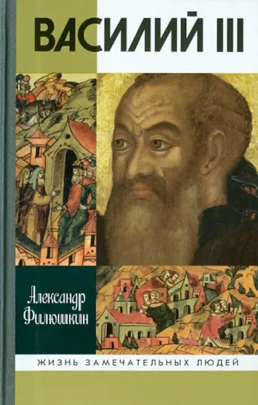 Александр Филюшкин - Василий III Александр Филюшкин - Василий III обложка книги