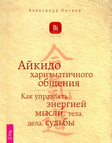 Александр Кичаев - Айкидо харизматичного общения. Как управлять энергией мысли, тела, дела, судьбы Александр Кичаев - Айкидо харизматичного общения. Как управлять энергией мысли, тела, дела, судьбы обложка книги