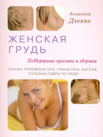 Аннализа Дзокко - Женская грудь. Поддержание красоты и здоровья. Осанка, положение тела, гимнастика, массаж Аннализа Дзокко - Женская грудь. Поддержание красоты и здоровья. Осанка, положение тела, гимнастика, массаж обложка книги
