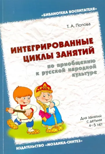 Татьяна Попова - Интегрированные циклы занятий по приобщению к русской народной культуре.Для занятий с детьми 4-5 лет Татьяна Попова - Интегрированные циклы занятий по приобщению к русской народной культуре.Для занятий с детьми 4-5 лет обложка книги