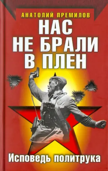 Анатолий Премилов - Нас не брали в плен. Исповедь политрука Анатолий Премилов - Нас не брали в плен. Исповедь политрука обложка книги