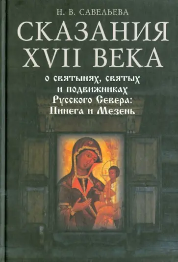 Н. Савельева - Сказания XVII века о святынях, святых и подвижниках Русского Севера: Пинега и Мезень обложка книги