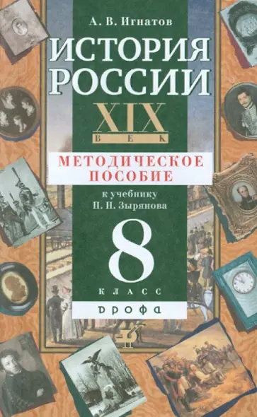 Андрей Игнатов - История России. XIX век. 8 класс. Методическое пособие к учебнику П.Н. Зырянова Андрей Игнатов - История России. XIX век. 8 класс. Методическое пособие к учебнику П.Н. Зырянова обложка книги