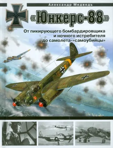 Александр Медведь - «Юнкерс» Ju 88. От пикирующего бомбардировщика и ночного истребителя до самолета - «самоубийцы» обложка книги