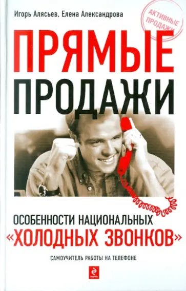 Алясьев, Александрова - Прямые продажи: особенности национальных "холодных звонков". Самоучитель работы на телефоне Алясьев, Александрова - Прямые продажи: особенности национальных "холодных звонков". Самоучитель работы на телефоне обложка книги