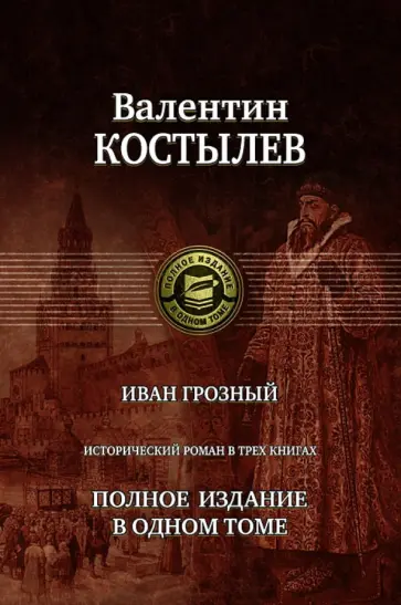 Валентин Костылев - Иван Грозный. Исторический роман в трех книгах. Полное издание в одном томе Валентин Костылев - Иван Грозный. Исторический роман в трех книгах. Полное издание в одном томе обложка книги