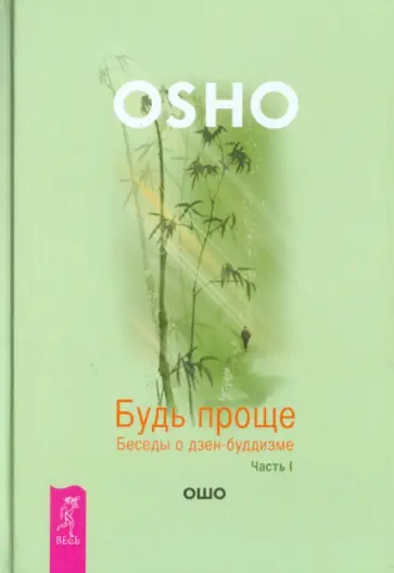 Ошо Багван Шри Раджниш - Будь проще. Беседы о дзен-буддизме. Часть 1 Ошо Багван Шри Раджниш - Будь проще. Беседы о дзен-буддизме. Часть 1 обложка книги