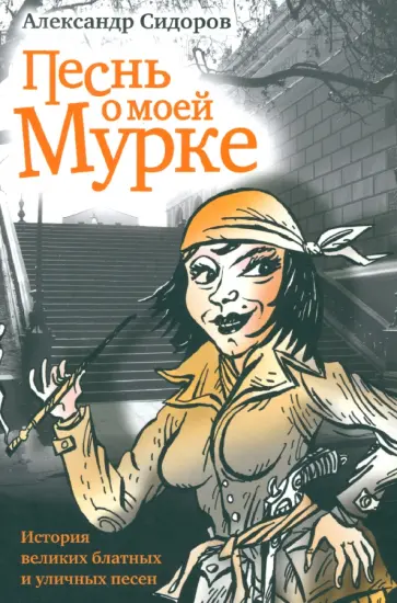 Александр Сидоров - Песнь о моей Мурке. История великих блатных и уличных песен обложка книги