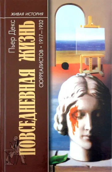 Пьер Декс - Повседневная жизнь сюрреалистов 1917-1932 Пьер Декс - Повседневная жизнь сюрреалистов 1917-1932 обложка книги