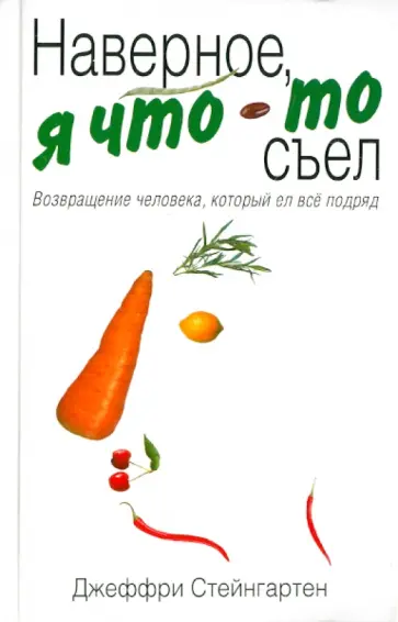 Джеффри Стейнгартен - Наверное, я что-то съел : возвращение человека, который ел все подряд Джеффри Стейнгартен - Наверное, я что-то съел : возвращение человека, который ел все подряд обложка книги