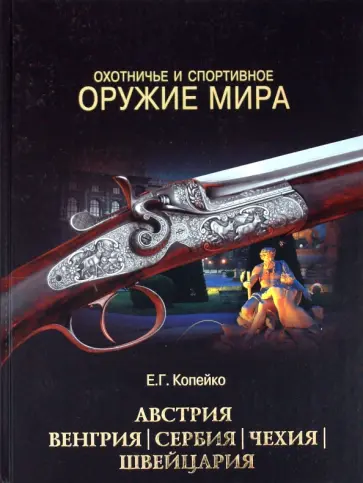 Евгений Копейко - Охотничье и спортивное оружие мира. Австрия, Венгрия, Сербия, Чехия, Швейцария Евгений Копейко - Охотничье и спортивное оружие мира. Австрия, Венгрия, Сербия, Чехия, Швейцария обложка книги