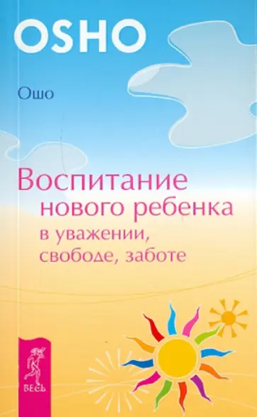 Ошо Багван Шри Раджниш - Воспитание нового ребенка в уважении, свободе, заботе Ошо Багван Шри Раджниш - Воспитание нового ребенка в уважении, свободе, заботе обложка книги