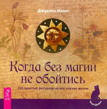 Джудик Иллес - Когда без магии не обойтись. 150 простых ритуалов Джудик Иллес - Когда без магии не обойтись. 150 простых ритуалов обложка книги