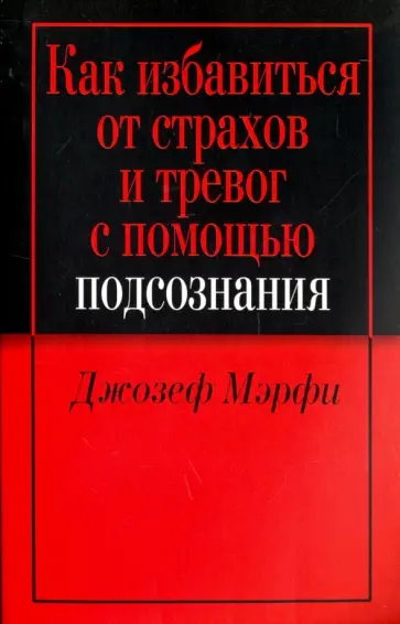 Джозеф Мэрфи - Как избавиться от страхов и тревог с помощью подсознания обложка книги
