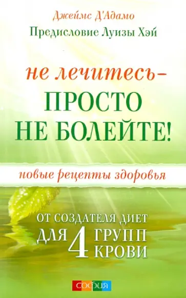 Джеймс Д`Адамо - Не лечитесь - просто не болейте! Новые рецепты здоровья от создателя диет для 4 групп крови обложка книги