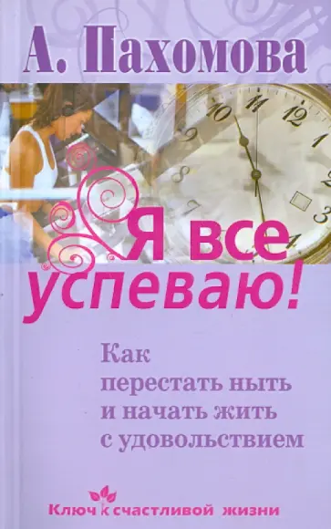 Анжелика Пахомова - Я все успеваю! Как перестать ныть и начать жить с удовольствием обложка книги