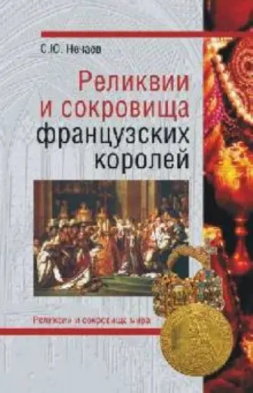 Сергей Нечаев - Реликвии и сокровища французских королей Сергей Нечаев - Реликвии и сокровища французских королей обложка книги
