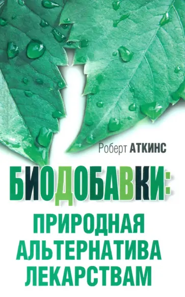 Роберт Аткинс - Биодобавки. Природная альтернатива лекарствам Роберт Аткинс - Биодобавки. Природная альтернатива лекарствам обложка книги