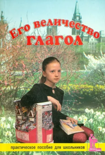 Лобановская, Зимина - Его Величество Глагол. Практическое пособие для школьников Лобановская, Зимина - Его Величество Глагол. Практическое пособие для школьников обложка книги