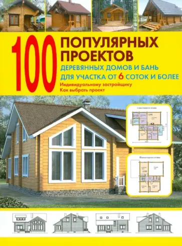 100 популярных проектов деревянных домов и бань для участка от 6 соток и более: Справочник обложка книги