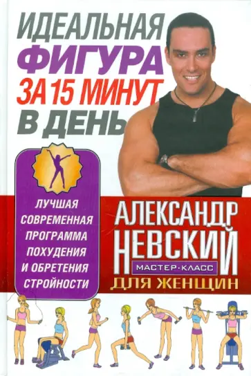 Александр Невский - Идеальная фигура за 15 минут в день. Лучшая современная программа похудения и обретения стройности Александр Невский - Идеальная фигура за 15 минут в день. Лучшая современная программа похудения и обретения стройности обложка книги