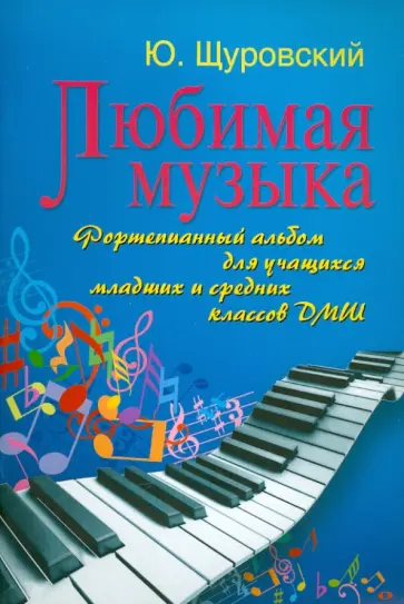 Юрий Щуровский - Любимая музыка. Фортепианный альбом для учащихся младших и средних классов ДМШ Юрий Щуровский - Любимая музыка. Фортепианный альбом для учащихся младших и средних классов ДМШ обложка книги