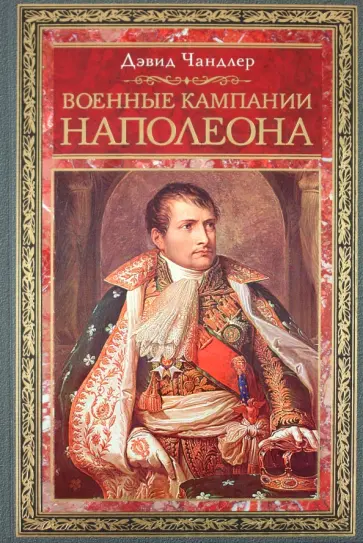 Дэвид Чандлер - Военные кампании Наполеона. Триумф и трагедия завоевателя Дэвид Чандлер - Военные кампании Наполеона. Триумф и трагедия завоевателя обложка книги