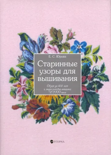 Елена Юрова - Старинные узоры для вышивания. Обзор за 400 лет и энциклопедия вышивки XVIII в. обложка книги