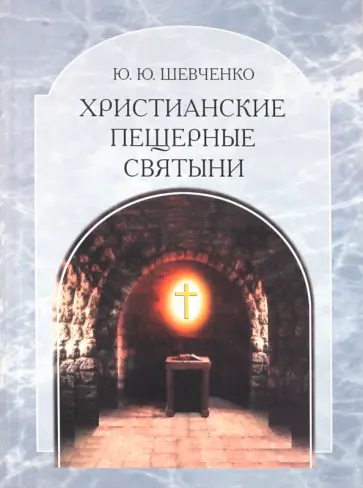 Юрий Шевченко - Христианские пещерные святыни. Том 2. Подземные святыни христианской Руси: генезис, функционирование обложка книги