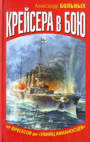 Александр Больных - Крейсера в бою. От фрегатов до "убийц авианосцев" обложка книги