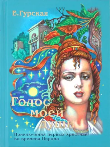 Екатерина Гурская - Голос моей души. Приключения первых христиан в времена Нерона Екатерина Гурская - Голос моей души. Приключения первых христиан в времена Нерона обложка книги