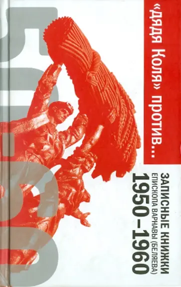 Епископ Печерский Варнава (Беляев) - "Дядя Коля" против… Записные книжки епископа Варнавы (Беляева). 1950-1960 обложка книги