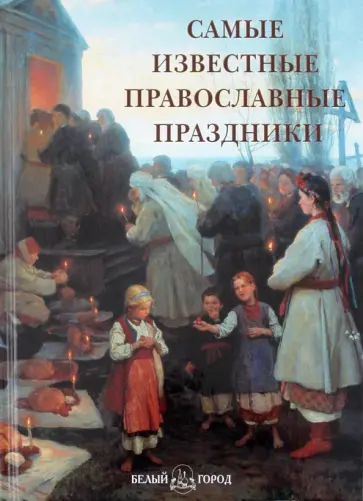А. Астахов - Самые известные православные праздники: иллюстрированная энциклопедия А. Астахов - Самые известные православные праздники: иллюстрированная энциклопедия обложка книги