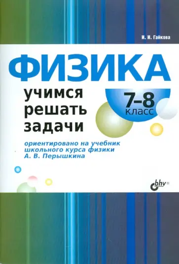 Ирина Гайкова - Физика. 7-8 классы. Учимся решать задачи Ирина Гайкова - Физика. 7-8 классы. Учимся решать задачи обложка книги