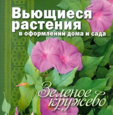 Зеленое кружево. Вьющиеся растения в оформлении дома и сада обложка книги