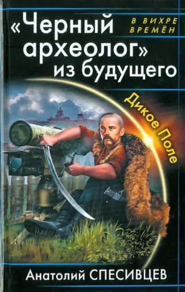 Анатолий Спесивцев - "Черный археолог" из будущего. Дикое Поле обложка книги