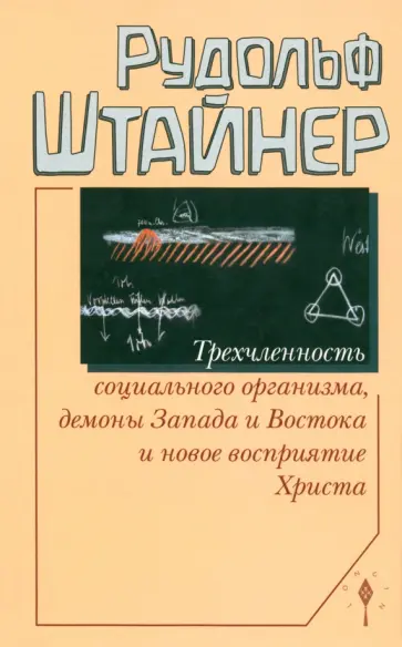 Рудольф Штайнер - Трехчленность социального организма, демоны Запада и Востока и новое восприятие Христа Рудольф Штайнер - Трехчленность социального организма, демоны Запада и Востока и новое восприятие Христа обложка книги