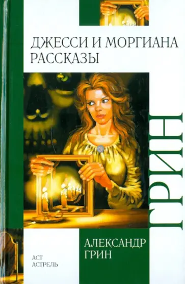 Александр Грин - Джесси и Моргиана. Рассказы (1928-1930 гг.) Александр Грин - Джесси и Моргиана. Рассказы (1928-1930 гг.) обложка книги