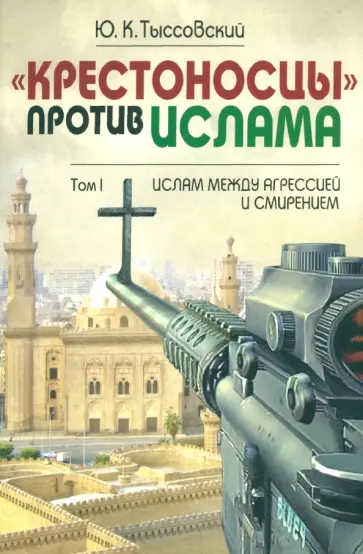 Юрий Тыссовский - Крестоносцы против ислама. Избранное. В 2-х томах. Том 1. Ислам между агрессией и смирением обложка книги