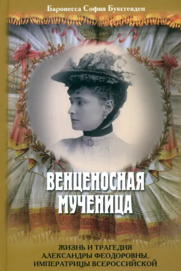 София Буксгевден - Венценосная мученица. Жизнь и трагедия Александры Феодоровны, императрицы Всероссийской София Буксгевден - Венценосная мученица. Жизнь и трагедия Александры Феодоровны, императрицы Всероссийской обложка книги