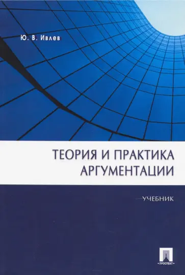 Юрий Ивлев - Теория и практика аргументации. Учебник Юрий Ивлев - Теория и практика аргументации. Учебник обложка книги