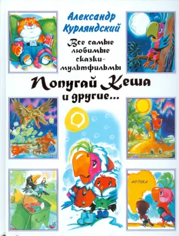 Александр Курляндский - Все самые любимые сказки-мультфильмы. Попугай Кеша и другие Александр Курляндский - Все самые любимые сказки-мультфильмы. Попугай Кеша и другие обложка книги