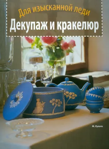 Мариса Лупато - Декупаж и кракелюр. Для изысканной леди Мариса Лупато - Декупаж и кракелюр. Для изысканной леди обложка книги