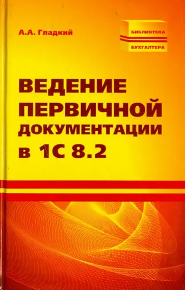 Алексей Гладкий - Ведение первичной документации в 1С 8.2 Алексей Гладкий - Ведение первичной документации в 1С 8.2 обложка книги