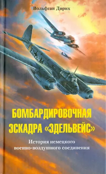 Вольфган Дирих - Бомбардировочная эскадра Эдельвейс. История немецкого военно-воздушного соединения обложка книги
