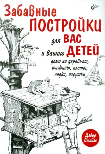 Дэвид Стайлс - Забавные постройки для вас и ваших детей: дома на деревьях, хижины, плоты, лодки, игрушки обложка книги