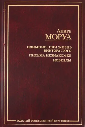 Андре Моруа - Олимпио, или Жизнь Виктора Гюго. Письма незнакомке. Новеллы Андре Моруа - Олимпио, или Жизнь Виктора Гюго. Письма незнакомке. Новеллы обложка книги