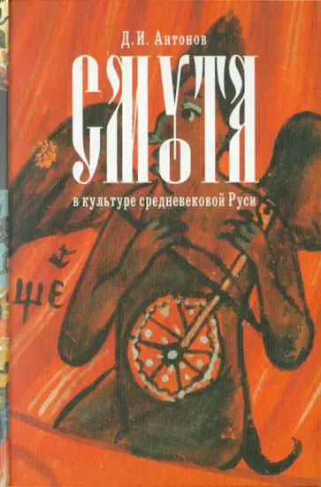 Дмитрий Антонов - Смута в культуре средневековой Руси: эволюция древнерусских мифологем в книжности начала XVII века Дмитрий Антонов - Смута в культуре средневековой Руси: эволюция древнерусских мифологем в книжности начала XVII века обложка книги